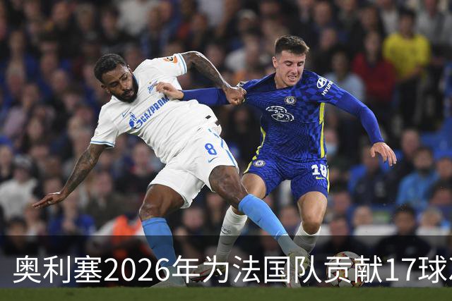 奥利塞2026年为法国队贡献17球次于亨利